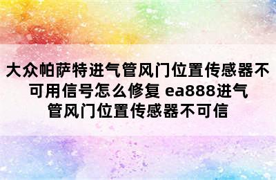 大众帕萨特进气管风门位置传感器不可用信号怎么修复 ea888进气管风门位置传感器不可信